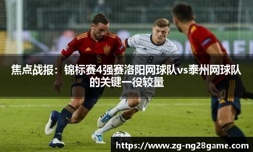 焦点战报：锦标赛4强赛洛阳网球队vs泰州网球队的关键一役较量