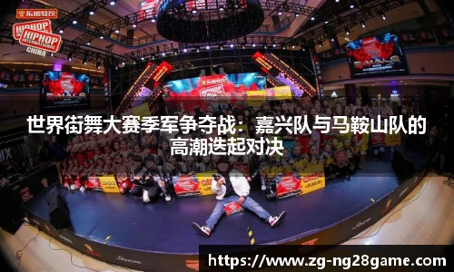 世界街舞大赛季军争夺战：嘉兴队与马鞍山队的高潮迭起对决