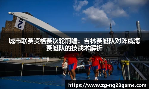 城市联赛资格赛次轮前瞻：吉林赛艇队对阵威海赛艇队的技战术解析