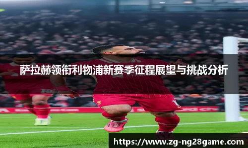 萨拉赫领衔利物浦新赛季征程展望与挑战分析