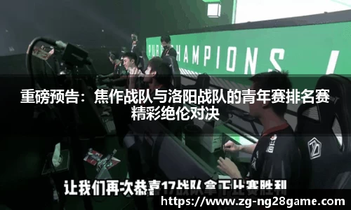 重磅预告：焦作战队与洛阳战队的青年赛排名赛精彩绝伦对决