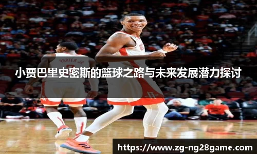 小贾巴里史密斯的篮球之路与未来发展潜力探讨